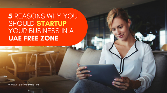 5 Simple Reasons Why You Should Startup Your Business in a UAE Free Zone