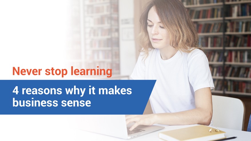 Never stop learning: 4 reasons why it makes business sense